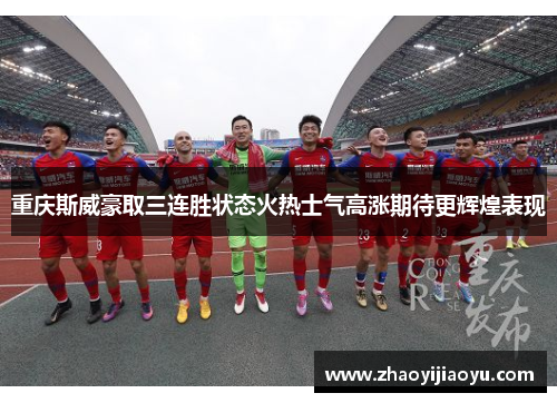 重庆斯威豪取三连胜状态火热士气高涨期待更辉煌表现