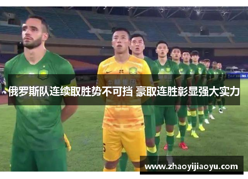 俄罗斯队连续取胜势不可挡 豪取连胜彰显强大实力
