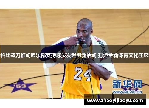 科比致力推动俱乐部支持球员发起创新活动 打造全新体育文化生态