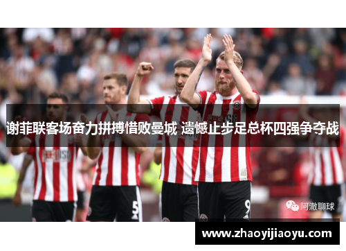 谢菲联客场奋力拼搏惜败曼城 遗憾止步足总杯四强争夺战