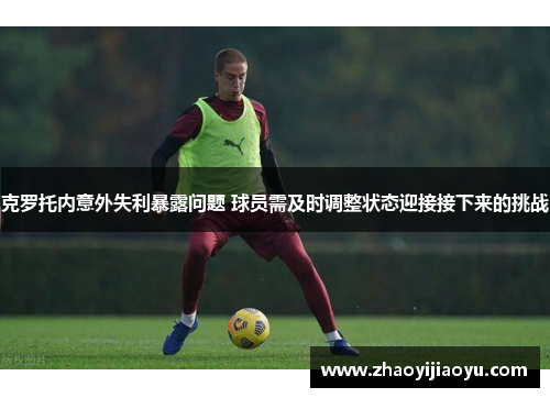克罗托内意外失利暴露问题 球员需及时调整状态迎接接下来的挑战