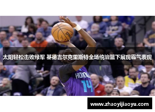 太阳轻松击败绿军 基德吉尔克里斯特全场统治篮下展现霸气表现