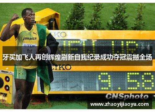 牙买加飞人再创辉煌刷新自我纪录成功夺冠震撼全场