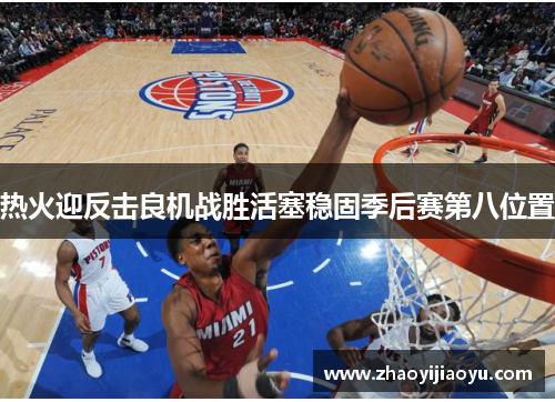 热火迎反击良机战胜活塞稳固季后赛第八位置