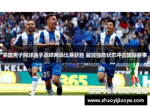 英国男子网球选手连续两场比赛获胜 展现强劲状态冲击国际赛事